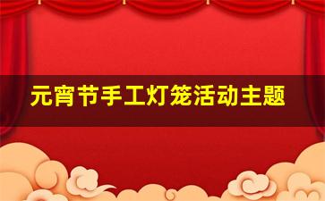 元宵节手工灯笼活动主题