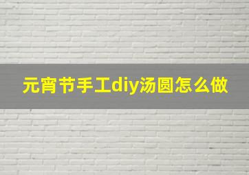 元宵节手工diy汤圆怎么做