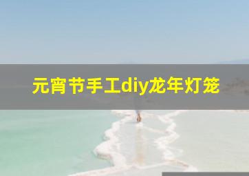 元宵节手工diy龙年灯笼