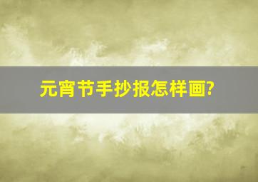 元宵节手抄报怎样画?