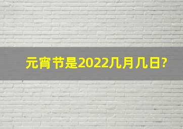 元宵节是2022几月几日?