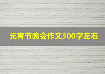 元宵节晚会作文300字左右