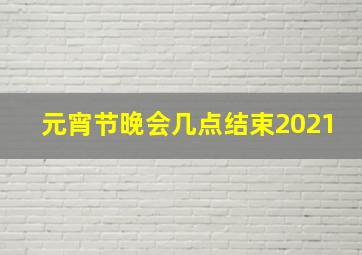 元宵节晚会几点结束2021