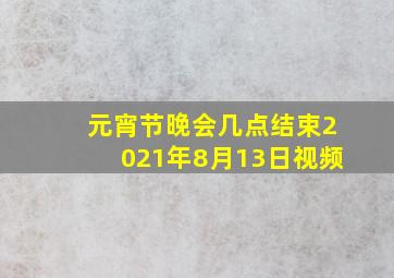 元宵节晚会几点结束2021年8月13日视频