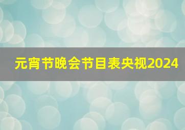 元宵节晚会节目表央视2024