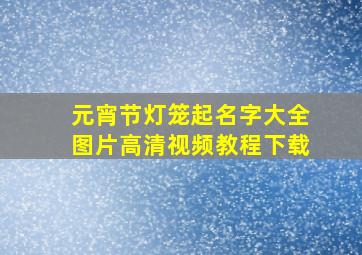 元宵节灯笼起名字大全图片高清视频教程下载