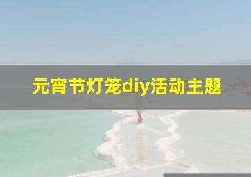 元宵节灯笼diy活动主题