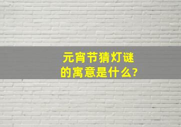 元宵节猜灯谜的寓意是什么?