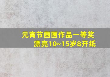 元宵节画画作品一等奖漂亮10~15岁8开纸