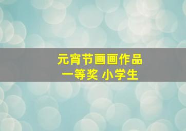 元宵节画画作品一等奖 小学生