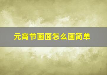 元宵节画面怎么画简单