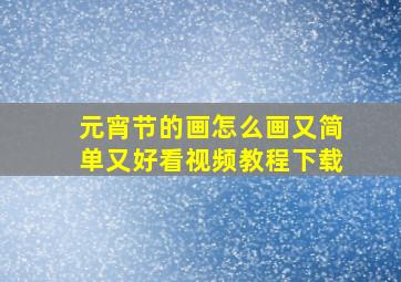 元宵节的画怎么画又简单又好看视频教程下载