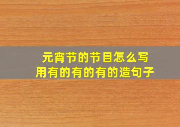 元宵节的节目怎么写用有的有的有的造句子