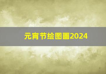 元宵节绘图画2024