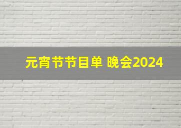 元宵节节目单 晚会2024