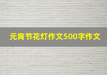 元宵节花灯作文500字作文