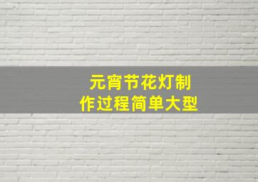 元宵节花灯制作过程简单大型