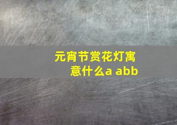 元宵节赏花灯寓意什么a abb