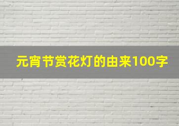 元宵节赏花灯的由来100字