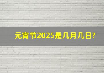 元宵节2025是几月几日?