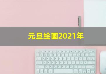 元旦绘画2021年