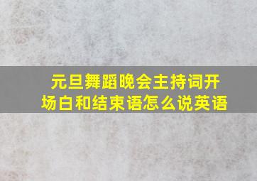 元旦舞蹈晚会主持词开场白和结束语怎么说英语