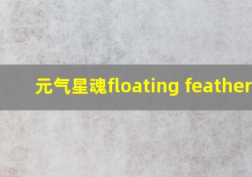 元气星魂floating feathers