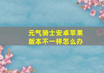 元气骑士安卓苹果版本不一样怎么办