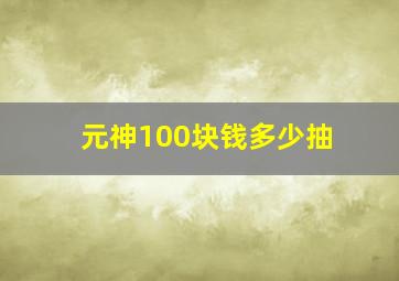 元神100块钱多少抽