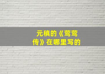 元稹的《莺莺传》在哪里写的