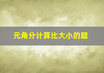 元角分计算比大小的题