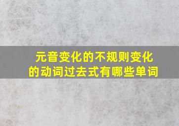 元音变化的不规则变化的动词过去式有哪些单词