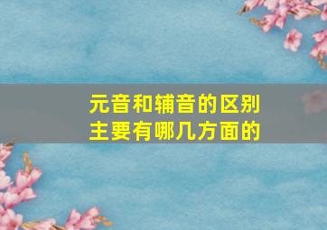 元音和辅音的区别主要有哪几方面的