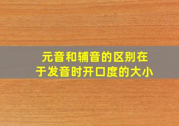 元音和辅音的区别在于发音时开口度的大小