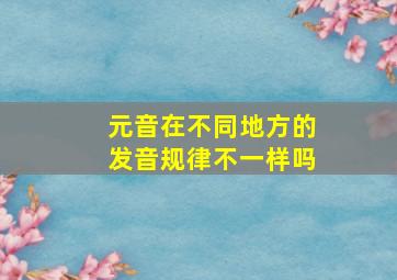 元音在不同地方的发音规律不一样吗