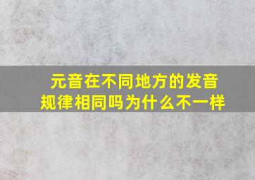 元音在不同地方的发音规律相同吗为什么不一样