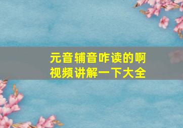 元音辅音咋读的啊视频讲解一下大全