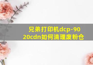 兄弟打印机dcp-9020cdn如何清理废粉仓