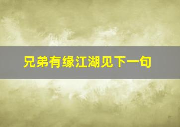 兄弟有缘江湖见下一句