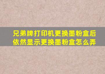 兄弟牌打印机更换墨粉盒后依然显示更换墨粉盒怎么弄