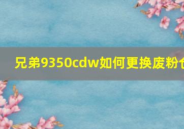 兄弟9350cdw如何更换废粉仓