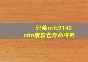 兄弟mfc9140cdn废粉仓寿命将尽