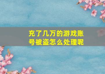 充了几万的游戏账号被盗怎么处理呢