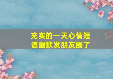 充实的一天心情短语幽默发朋友圈了