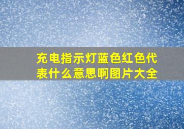 充电指示灯蓝色红色代表什么意思啊图片大全