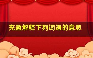 充盈解释下列词语的意思