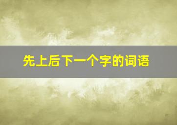 先上后下一个字的词语