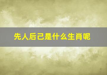 先人后己是什么生肖呢