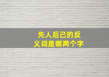 先人后己的反义词是哪两个字