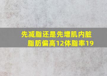 先减脂还是先增肌内脏脂肪偏高12体脂率19